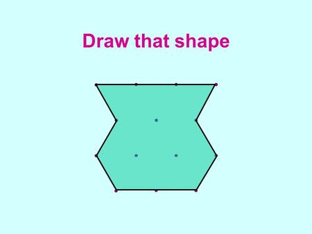 Draw that shape. Draw that shape 1 - solutions Shape 1  Card 11 Shape 2  Card 13 Shape 3  Card 15 Shape 4  Card 1 Shape 5  Card 9 Shape 6  Card.