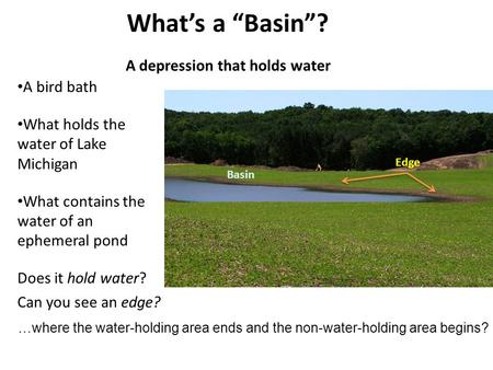 What’s a “Basin”? A depression that holds water A bird bath What holds the water of Lake Michigan What contains the water of an ephemeral pond Does it.