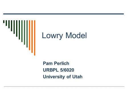 Lowry Model Pam Perlich URBPL 5/6020 University of Utah.
