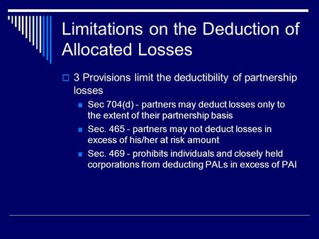 Limitations on the Deduction of Allocated Losses  3 Provisions limit the deductibility of partnership losses Sec 704(d) - partners may deduct losses only.