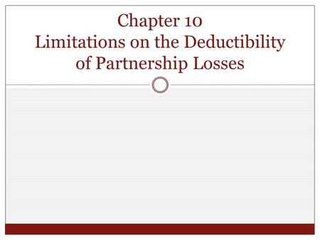 Chapter 10 Limitations on the Deductibility of Partnership Losses.