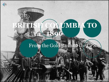 BRITISH COLUMBIA TO 1896 From the Gold Rush to the CPR.