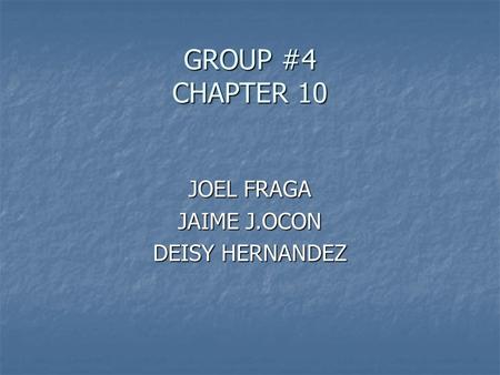 GROUP #4 CHAPTER 10 JOEL FRAGA JAIME J.OCON DEISY HERNANDEZ.