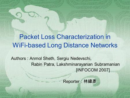 Packet Loss Characterization in WiFi-based Long Distance Networks Authors : Anmol Sheth, Sergiu Nedevschi, Rabin Patra, Lakshminarayanan Subramanian [INFOCOM.
