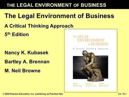THE LEGAL ENVIRONMENT OF BUSINESS © 2009 Pearson Education, Inc. publishing as Prentice Hall Ch. 13-1 The Legal Environment of Business A Critical Thinking.
