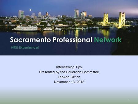 HIRE Experience ! Sacramento Professional Network 1 Interviewing Tips Presented by the Education Committee LeeAnn Clifton November 13, 2012.