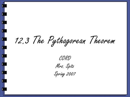 12.3 The Pythagorean Theorem CORD Mrs. Spitz Spring 2007.