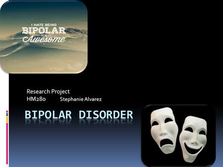 Research Project HM280 Stephanie Alvarez. What is Bipolar Disorder?  A medical disorder that impairs the brains ability to maintain a calm and steady.