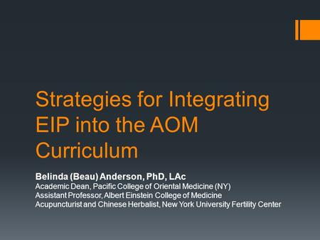 Strategies for Integrating EIP into the AOM Curriculum Belinda (Beau) Anderson, PhD, LAc Academic Dean, Pacific College of Oriental Medicine (NY) Assistant.