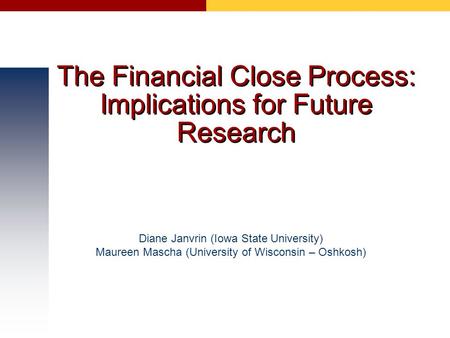 The Financial Close Process: Implications for Future Research Diane Janvrin (Iowa State University) Maureen Mascha (University of Wisconsin – Oshkosh)