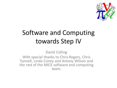 Software and Computing towards Step IV David Colling With special thanks to Chris Rogers, Chris Tunnell, Linda Coney and Antony Wilson and the rest of.