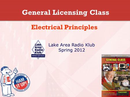 General Licensing Class Electrical Principles Lake Area Radio Klub Spring 2012.