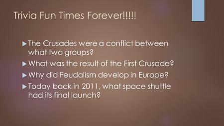 Trivia Fun Times Forever!!!!!  The Crusades were a conflict between what two groups?  What was the result of the First Crusade?  Why did Feudalism develop.