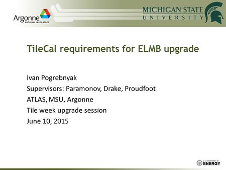 Ivan Pogrebnyak Supervisors: Paramonov, Drake, Proudfoot ATLAS, MSU, Argonne Tile week upgrade session June 10, 2015 TileCal requirements for ELMB upgrade.