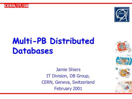 CERN/IT/DB Multi-PB Distributed Databases Jamie Shiers IT Division, DB Group, CERN, Geneva, Switzerland February 2001.