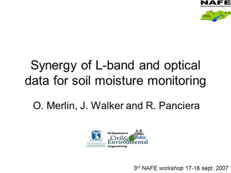 Synergy of L-band and optical data for soil moisture monitoring O. Merlin, J. Walker and R. Panciera 3 rd NAFE workshop 17-18 sept. 2007.