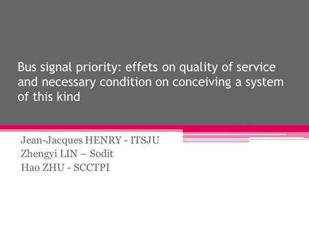 Bus signal priority: effets on quality of service and necessary condition on conceiving a system of this kind Jean-Jacques HENRY - ITSJU Zhengyi LIN –