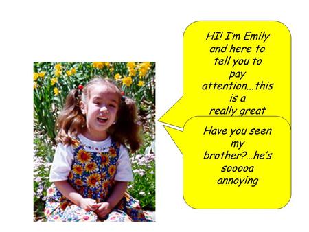 HI! I’m Emily and here to tell you to pay attention...this is a really great talk!!!!!!!!!! Have you seen my brother?…he’s sooooa annoying.