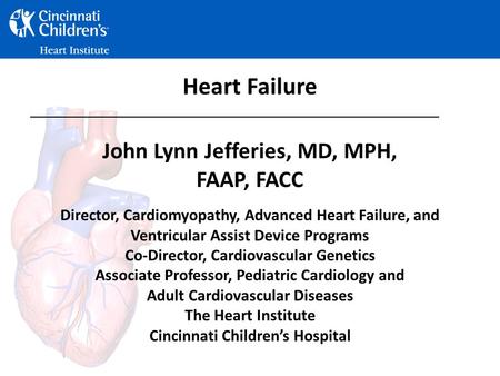 Heart Failure John Lynn Jefferies, MD, MPH, FAAP, FACC Director, Cardiomyopathy, Advanced Heart Failure, and Ventricular Assist Device Programs Co-Director,