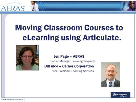 © Cerner Corporation All Rights Reserved Moving Classroom Courses to eLearning using Articulate. Jen Page – AERAS Senior Manager Learning Programs Bill.