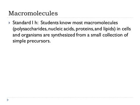 Macromolecules  Standard I h: Students know most macromolecules (polysaccharides, nucleic acids, proteins, and lipids) in cells and organisms are synthesized.