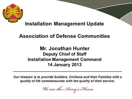 Installation Management Update Association of Defense Communities Mr. Jonathan Hunter Deputy Chief of Staff Installation Management Command 14 January.