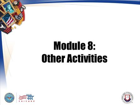 Module 8: Other Activities. 2 Module Objectives After this module, you should be able to: Describe the TRICARE Plus benefit State what the Extended Health.