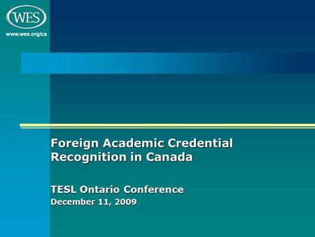 Www.wes.org/ca Foreign Academic Credential Recognition in Canada TESL Ontario Conference December 11, 2009.