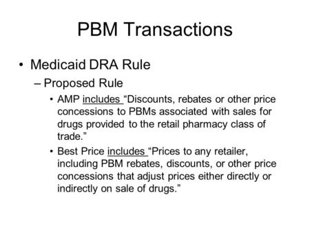 PBM Transactions Medicaid DRA Rule –Proposed Rule AMP includes “Discounts, rebates or other price concessions to PBMs associated with sales for drugs provided.