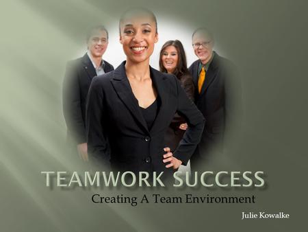 Creating A Team Environment Julie Kowalke. Humans are “social animals” Depend on others for ideas and feedback Accomplish more with help from others Are.