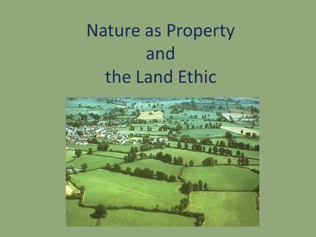 Nature as Property and the Land Ethic. Nature as Property John Locke British Philosopher (1632-1704) Empiricist Social contract theorist The Two Treatises.