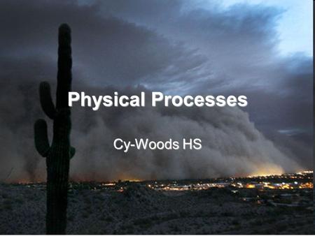 Physical Processes Cy-Woods HS. Physical Processes Natural events that affect the environments of regions.Natural events that affect the environments.