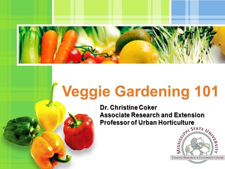 L/O/G/O Veggie Gardening 101 Dr. Christine Coker Associate Research and Extension Professor of Urban Horticulture.