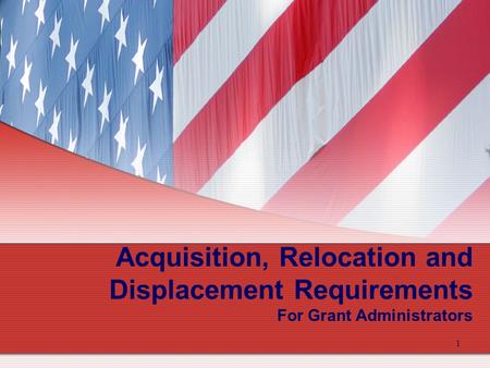 1 Acquisition, Relocation and Displacement Requirements For Grant Administrators.