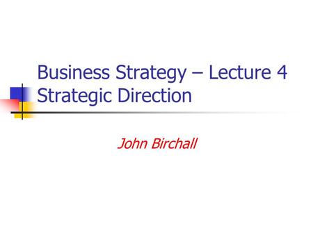 Business Strategy – Lecture 4 Strategic Direction John Birchall.