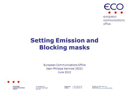 Setting Emission and Blocking masks European Communications Office Jean-Philippe Kermoal (ECO) June 2012 EUROPEAN COMMUNICATIONS OFFICE Nansensgade 19.