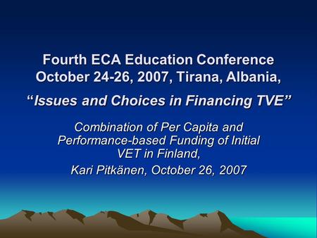 Fourth ECA Education Conference October 24-26, 2007, Tirana, Albania, “Issues and Choices in Financing TVE” Combination of Per Capita and Performance-based.