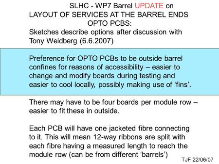 SLHC - WP7 Barrel UPDATE on LAYOUT OF SERVICES AT THE BARREL ENDS OPTO PCBS: Sketches describe options after discussion with Tony Weidberg (6.6.2007) Preference.