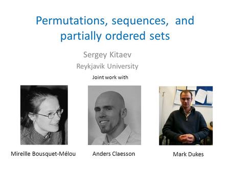 Permutations, sequences, and partially ordered sets Sergey Kitaev Reykjavik University Joint work with Mireille Bousquet-MélouAnders Claesson Mark Dukes.