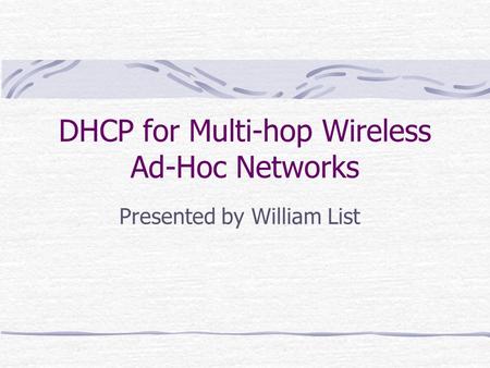 DHCP for Multi-hop Wireless Ad-Hoc Networks Presented by William List.