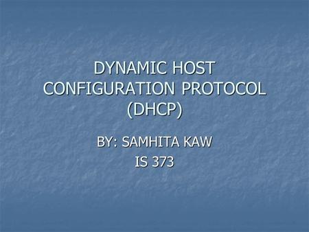 DYNAMIC HOST CONFIGURATION PROTOCOL (DHCP) BY: SAMHITA KAW IS 373.