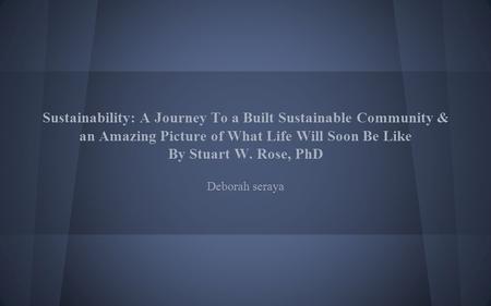 Sustainability: A Journey To a Built Sustainable Community & an Amazing Picture of What Life Will Soon Be Like By Stuart W. Rose, PhD Deborah seraya.