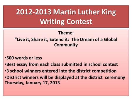 2012-2013 Martin Luther King Writing Contest Theme: “Live it, Share it, Extend it: The Dream of a Global Community 500 words or less Best essay from each.