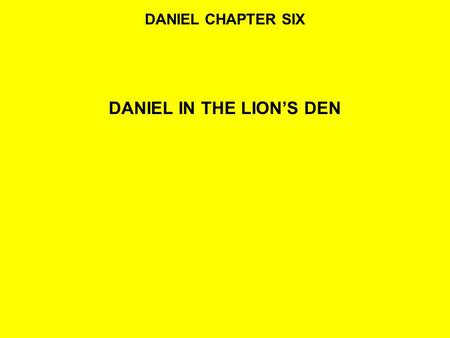DANIEL CHAPTER SIX DANIEL IN THE LION’S DEN. READ:DANIEL 6:1-5 1It pleased Darius to set over the kingdom one hundred and twenty satraps, to be over the.