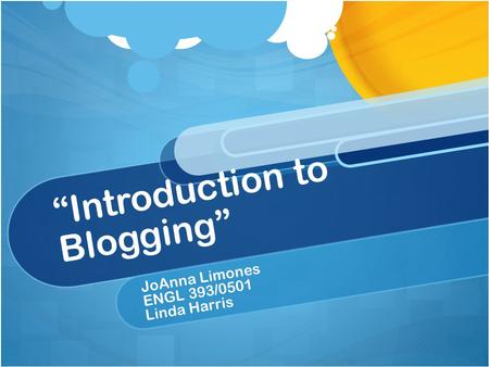 “Introduction to Blogging” JoAnna Limones ENGL 393/0501 Linda Harris.