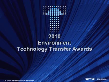 © 2011 Electric Power Research Institute, Inc. All rights reserved. 2010 Environment Technology Transfer Awards.