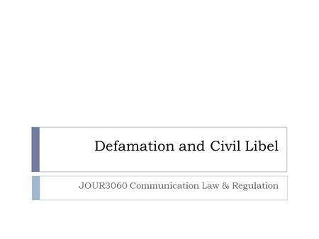 Defamation and Civil Libel JOUR3060 Communication Law & Regulation.