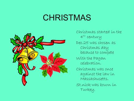 CHRISTMAS Christmas started in the 4 th century Dec.25 was chosen as Christmas day because to compete With the Pagan celebration. Christmas was once against.