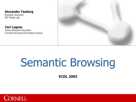 Semantic Browsing Alexander Faaborg Research Assistant MIT Media Lab Carl Lagoze Senior Research Associate Cornell University Information Science ECDL.