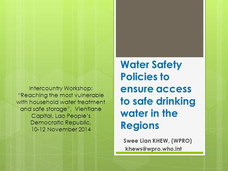 Water Safety Policies to ensure access to safe drinking water in the Regions Swee Lian KHEW, (WPRO) Intercountry Workshop: “Reaching.